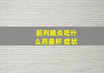 前列腺炎吃什么药最好 症状